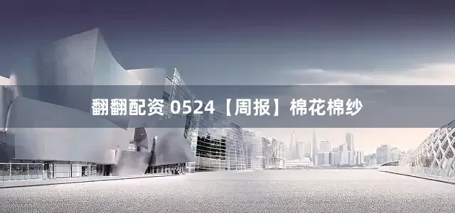 翻翻配资 0524【周报】棉花棉纱