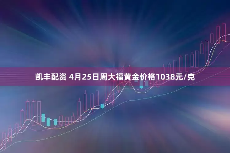 凯丰配资 4月25日周大福黄金价格1038元/克