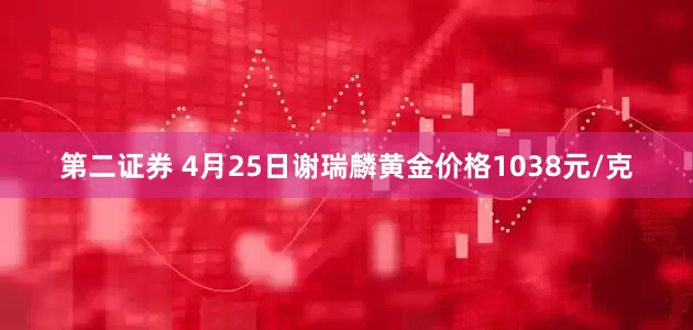 第二证券 4月25日谢瑞麟黄金价格1038元/克