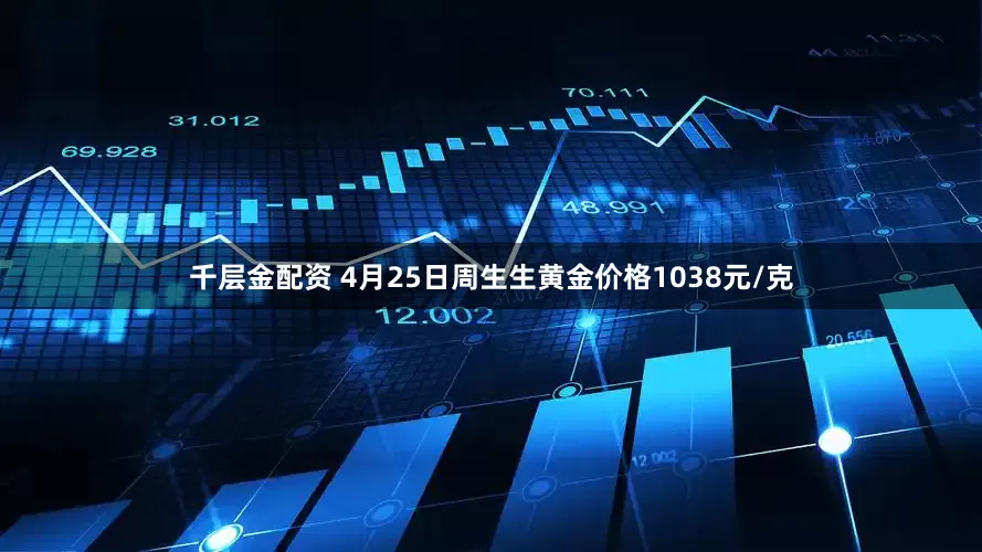 千层金配资 4月25日周生生黄金价格1038元/克