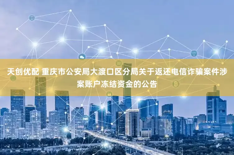 天创优配 重庆市公安局大渡口区分局关于返还电信诈骗案件涉案账户冻结资金的公告
