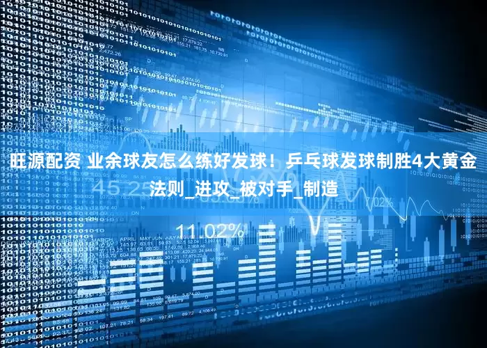 旺源配资 业余球友怎么练好发球！乒乓球发球制胜4大黄金法则_进攻_被对手_制造
