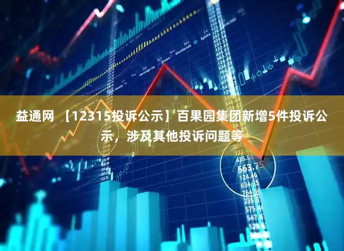 益通网 【12315投诉公示】百果园集团新增5件投诉公示，涉及其他投诉问题等
