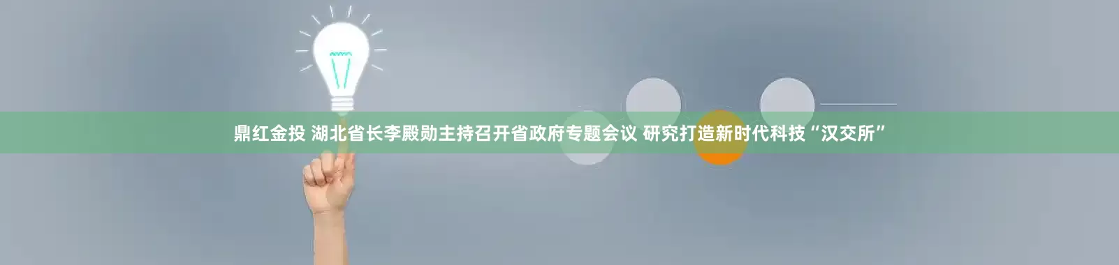 鼎红金投 湖北省长李殿勋主持召开省政府专题会议 研究打造新时代科技“汉交所”