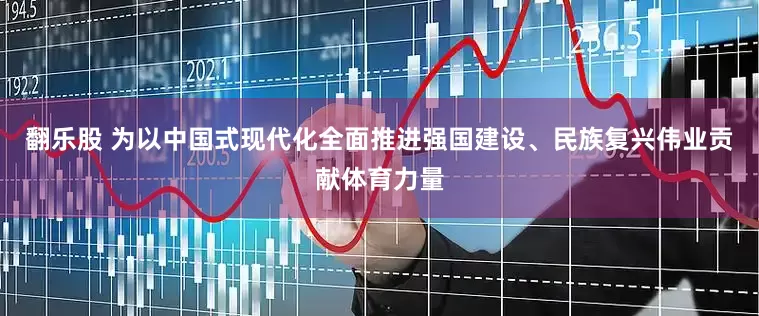 翻乐股 为以中国式现代化全面推进强国建设、民族复兴伟业贡献体育力量