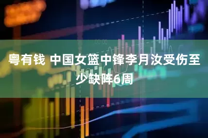 粤有钱 中国女篮中锋李月汝受伤至少缺阵6周