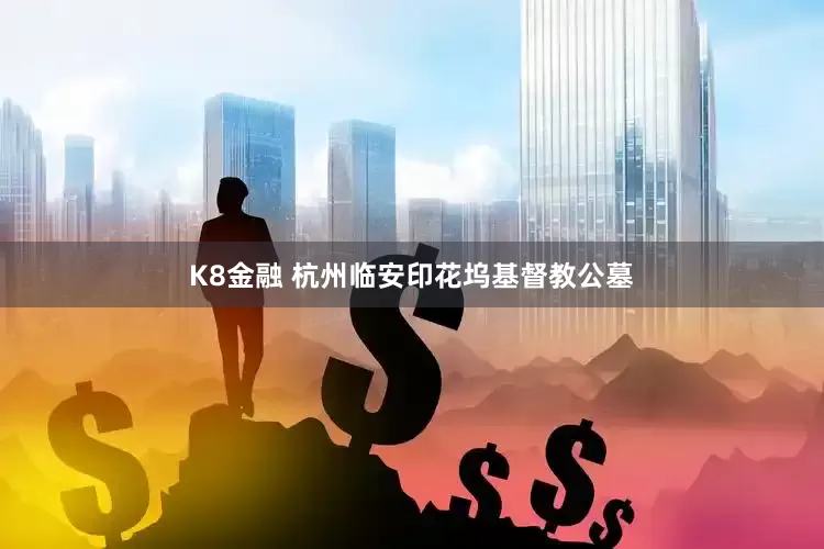 K8金融 杭州临安印花坞基督教公墓