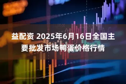 益配资 2025年6月16日全国主要批发市场鸭蛋价格行情