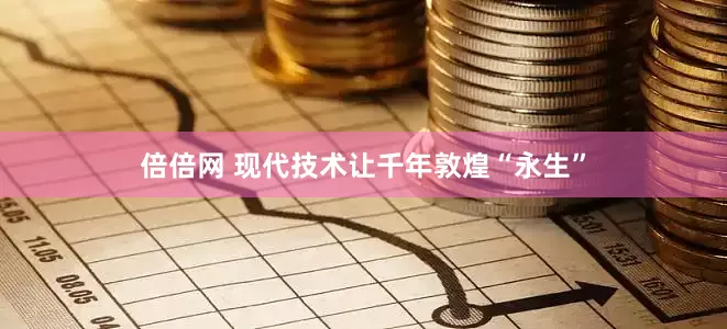 倍倍网 现代技术让千年敦煌“永生”